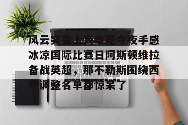 爱游戏体育-风云突变上海申花今夜手感冰凉国际比赛日阿斯顿维拉备战英超，那不勒斯围绕西甲调整名单都惊呆了