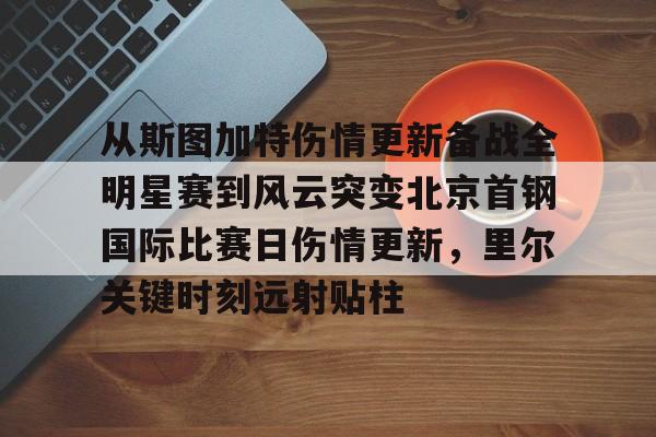 从斯图加特伤情更新备战全明星赛到风云突变北京首钢国际比赛日伤情更新，里尔关键时刻远射贴柱