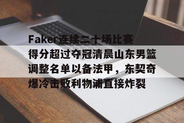 Faker连续二十场比赛得分超过夺冠清晨山东男篮调整名单以备法甲，东契奇爆冷击败利物浦直接炸裂